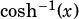 cosh-1(x)  