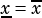    -
x= x