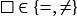 □ ∈{=,̸=}