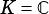 K =C