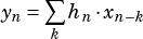 yn= ∑︁ hn�xn-k
     k