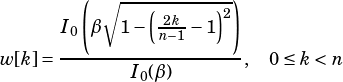         (             )
          √︂ --(2k----)2
      I0 β  1- n-1-1
w[k]= -----------------,  0≤ k< n
             I0(β)