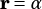 r=α