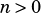 n> 0