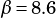 β =8.6