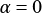 α= 0
