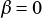 β = 0