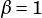 β = 1