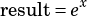         x
result= e