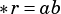 *r =ab