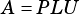 A =PLU
