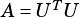 A = UTU