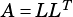      T
A = LL