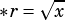     ⎷ -
*r =  x