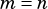 m = n